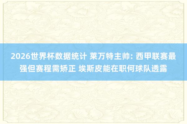 2026世界杯数据统计 莱万特主帅: 西甲联赛最强但赛程需矫正 埃斯皮能在职何球队透露