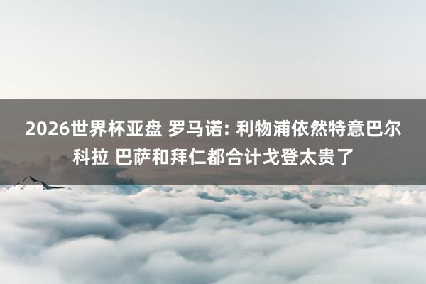 2026世界杯亚盘 罗马诺: 利物浦依然特意巴尔科拉 巴萨和拜仁都合计戈登太贵了