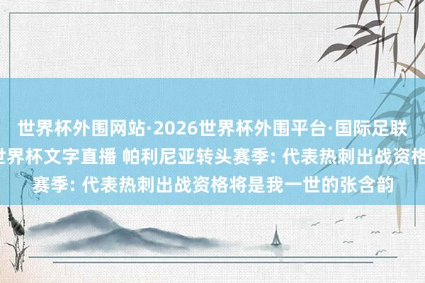 世界杯外围网站·2026世界杯外围平台·国际足联世界杯外围，2026世界杯文字直播 帕利尼亚转头赛季: 代表热刺出战资格将是我一世的张含韵