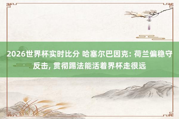 2026世界杯实时比分 哈塞尔巴因克: 荷兰偏稳守反击, 贯彻踢法能活着界杯走很远