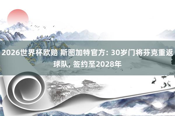 2026世界杯欧赔 斯图加特官方: 30岁门将芬克重返球队, 签约至2028年