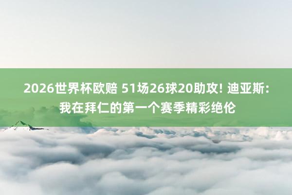 2026世界杯欧赔 51场26球20助攻! 迪亚斯: 我在拜仁的第一个赛季精彩绝伦