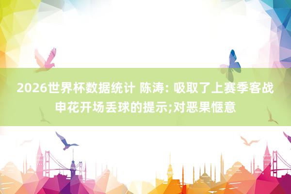 2026世界杯数据统计 陈涛: 吸取了上赛季客战申花开场丢球的提示;对恶果惬意