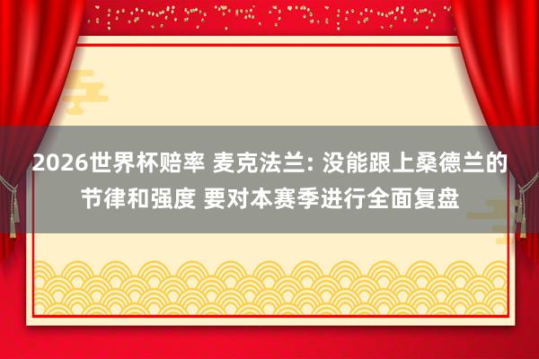2026世界杯赔率 麦克法兰: 没能跟上桑德兰的节律和强度 要对本赛季进行全面复盘