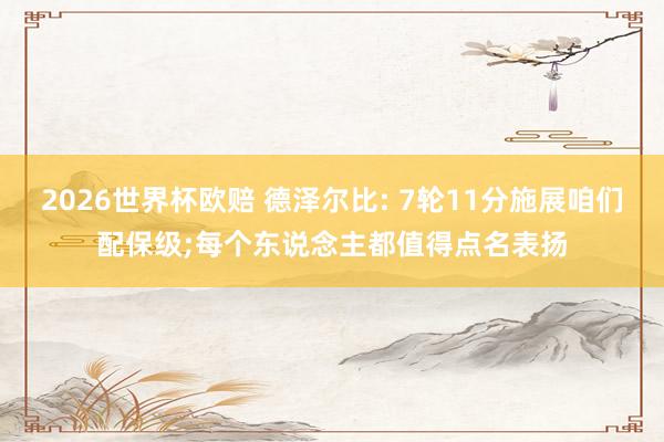 2026世界杯欧赔 德泽尔比: 7轮11分施展咱们配保级;每个东说念主都值得点名表扬