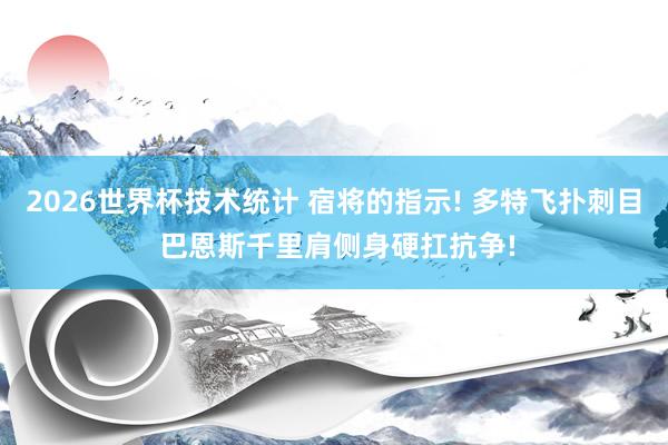 2026世界杯技术统计 宿将的指示! 多特飞扑刺目 巴恩斯千里肩侧身硬扛抗争!