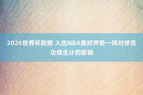 2026世界杯欧赔 入选NBA最好声势一阵对球员功绩生计的影响
