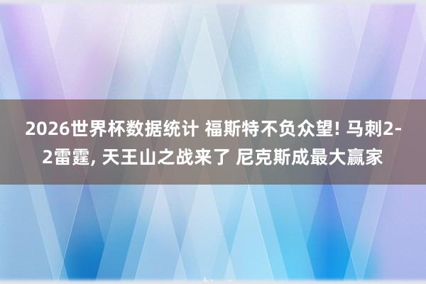 2026世界杯数据统计 福斯特不负众望! 马刺2-2雷霆, 天王山之战来了 尼克斯成最大赢家