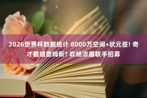 2026世界杯数据统计 8000万空间+状元签! 奇才截胡詹姆斯? 吹杨浓眉联手招募