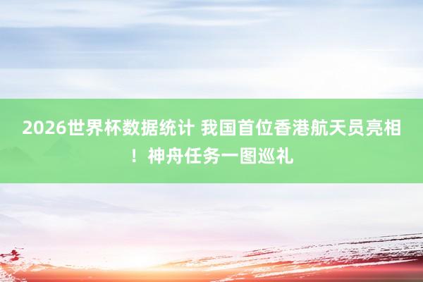 2026世界杯数据统计 我国首位香港航天员亮相！神舟任务一图巡礼