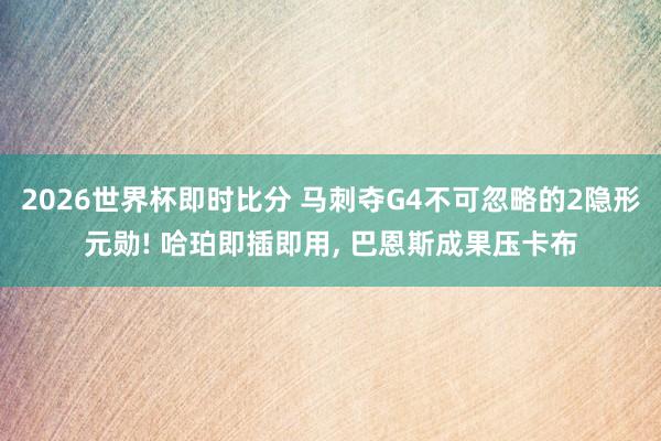 2026世界杯即时比分 马刺夺G4不可忽略的2隐形元勋! 哈珀即插即用, 巴恩斯成果压卡布