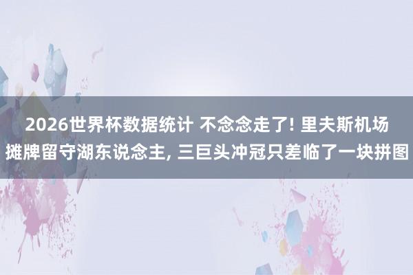 2026世界杯数据统计 不念念走了! 里夫斯机场摊牌留守湖东说念主, 三巨头冲冠只差临了一块拼图