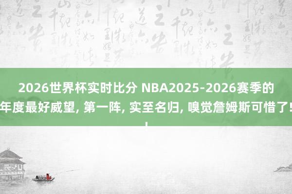 2026世界杯实时比分 NBA2025-2026赛季的年度最好威望, 第一阵, 实至名归, 嗅觉詹姆斯可惜了!