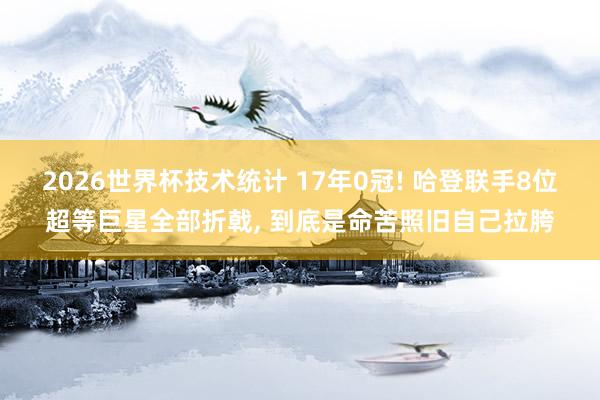2026世界杯技术统计 17年0冠! 哈登联手8位超等巨星全部折戟, 到底是命苦照旧自己拉胯