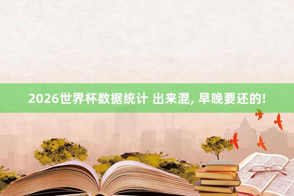 2026世界杯数据统计 出来混， 早晚要还的!