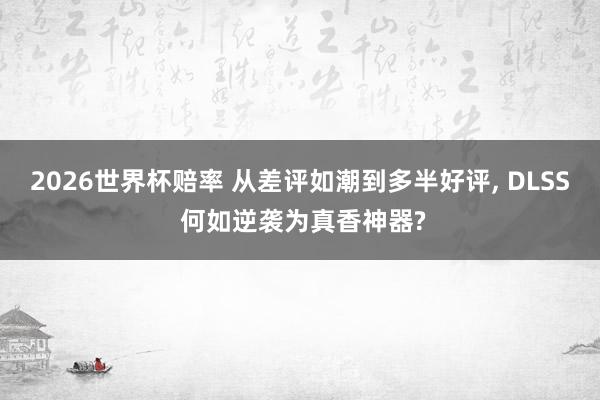 2026世界杯赔率 从差评如潮到多半好评, DLSS 何如逆袭为真香神器?