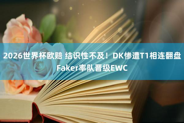2026世界杯欧赔 结识性不及!DK惨遭T1相连翻盘Faker率队晋级EWC
