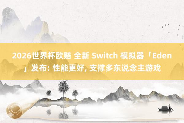 2026世界杯欧赔 全新 Switch 模拟器「Eden」发布: 性能更好, 支撑多东说念主游戏