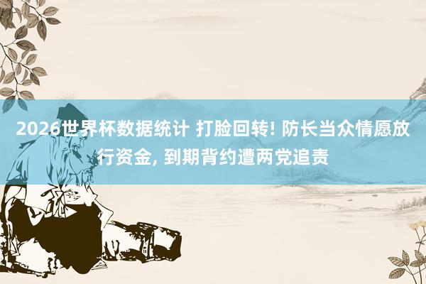 2026世界杯数据统计 打脸回转! 防长当众情愿放行资金, 到期背约遭两党追责