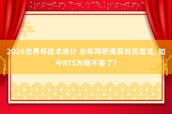 2026世界杯技术统计 当年网吧满屏坦克激流, 如今RTS为啥不香了?