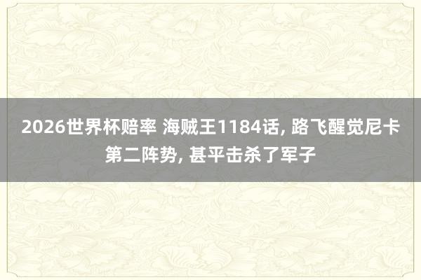 2026世界杯赔率 海贼王1184话, 路飞醒觉尼卡第二阵势, 甚平击杀了军子