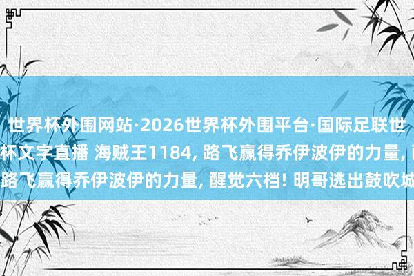 世界杯外围网站·2026世界杯外围平台·国际足联世界杯外围,2026世界杯文字直播 海贼王1184, 路飞赢得乔伊波伊的力量, 醒觉六档! 明哥逃出鼓吹城