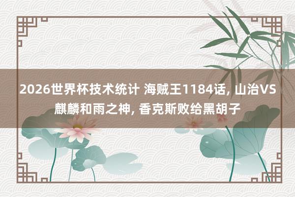 2026世界杯技术统计 海贼王1184话, 山治VS麒麟和雨之神, 香克斯败给黑胡子