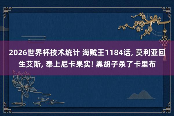 2026世界杯技术统计 海贼王1184话， 莫利亚回生艾斯， 奉上尼卡果实! 黑胡子杀了卡里布