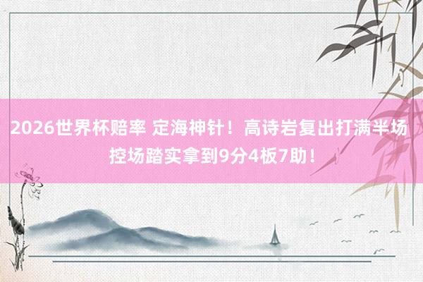 2026世界杯赔率 定海神针!高诗岩复出打满半场 控场踏实拿到9分4板7助!