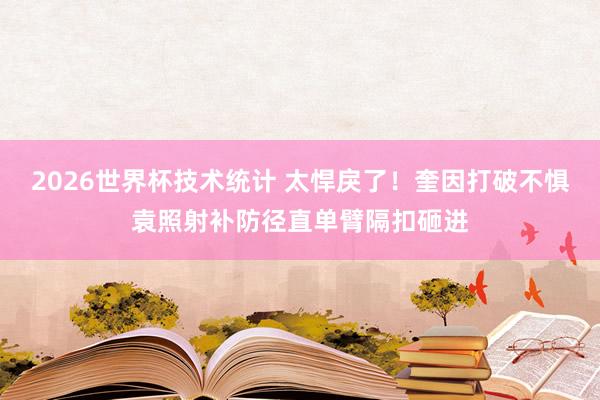2026世界杯技术统计 太悍戾了！奎因打破不惧袁照射补防径直单臂隔扣砸进
