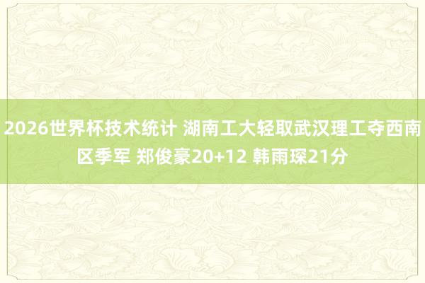 2026世界杯技术统计 湖南工大轻取武汉理工夺西南区季军 郑俊豪20+12 韩雨琛21分