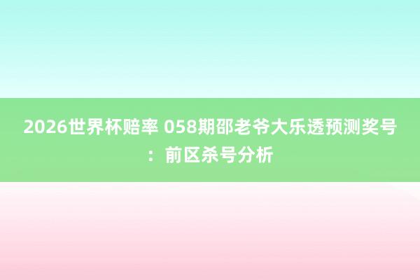 2026世界杯赔率 058期邵老爷大乐透预测奖号:前区杀号分析