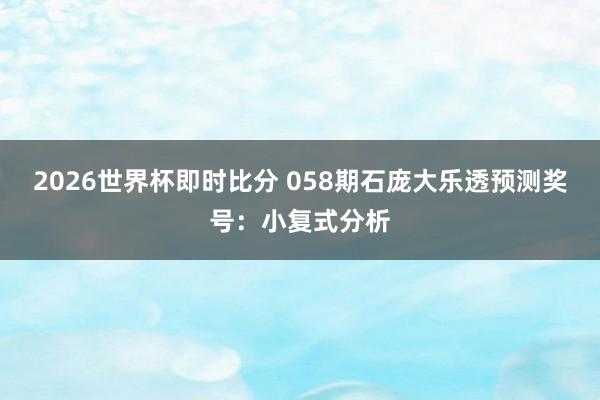 2026世界杯即时比分 058期石庞大乐透预测奖号:小复式分析
