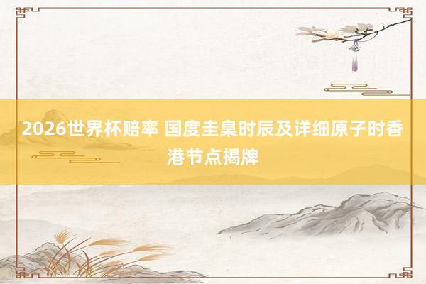 2026世界杯赔率 国度圭臬时辰及详细原子时香港节点揭牌