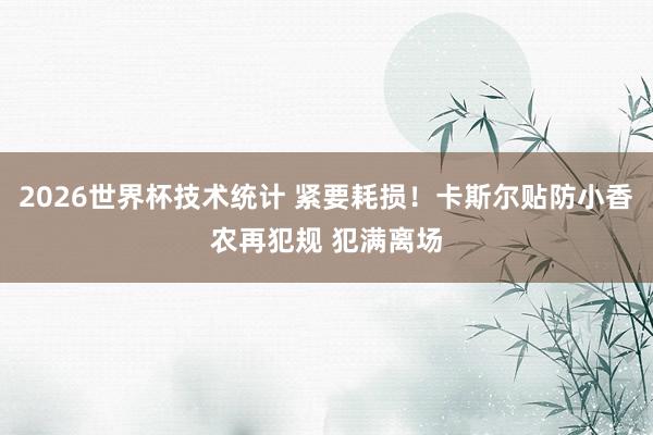 2026世界杯技术统计 紧要耗损！卡斯尔贴防小香农再犯规 犯满离场