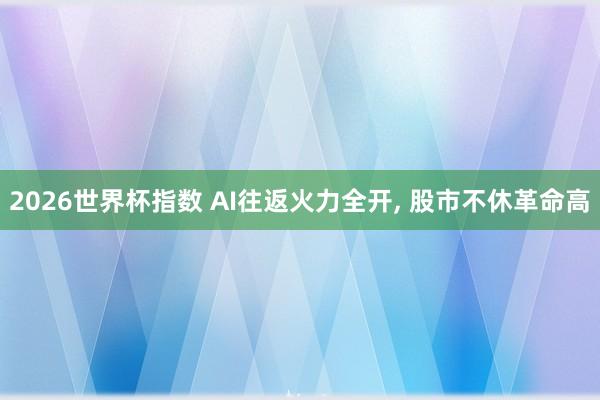 2026世界杯指数 AI往返火力全开, 股市不休革命高