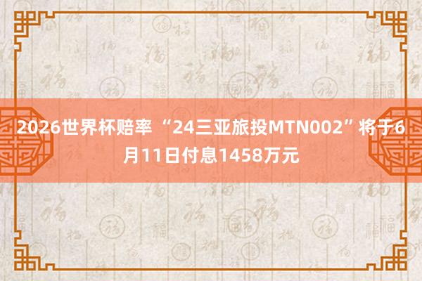 2026世界杯赔率 “24三亚旅投MTN002”将于6月11日付息1458万元