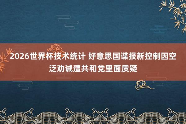 2026世界杯技术统计 好意思国谍报新控制因空泛劝诫遭共和党里面质疑