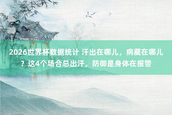2026世界杯数据统计 汗出在哪儿，病藏在哪儿？这4个场合总出汗，防御是身体在报警
