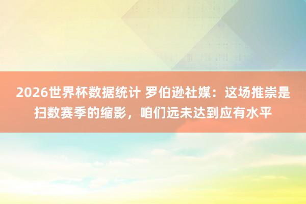 2026世界杯数据统计 罗伯逊社媒：这场推崇是扫数赛季的缩影，咱们远未达到应有水平