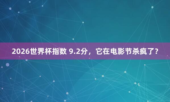 2026世界杯指数 9.2分,它在电影节杀疯了?