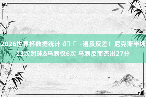2026世界杯数据统计 😭遍及反差！尼克斯半场23次罚球&马刺仅6次 马刺反而杰出27分