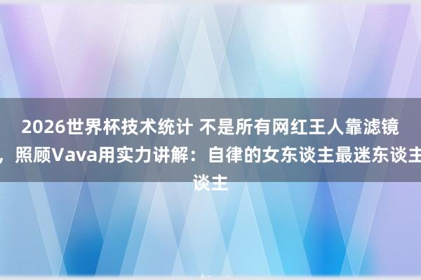 2026世界杯技术统计 不是所有网红王人靠滤镜,照顾Vava用实力讲解:自律的女东谈主最迷东谈主