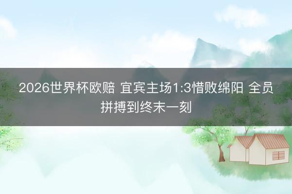 2026世界杯欧赔 宜宾主场1:3惜败绵阳 全员拼搏到终末一刻