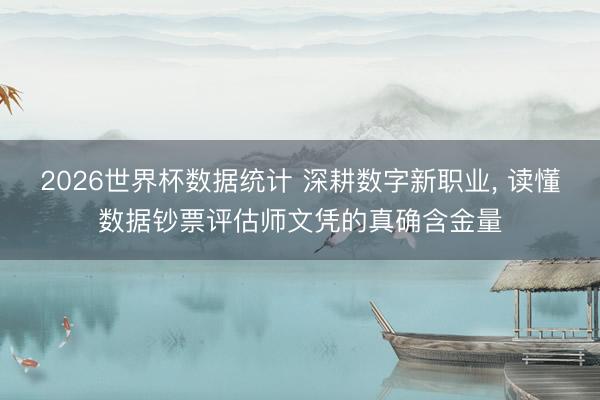 2026世界杯数据统计 深耕数字新职业, 读懂数据钞票评估师文凭的真确含金量