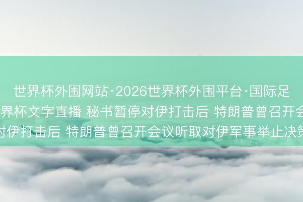 世界杯外围网站·2026世界杯外围平台·国际足联世界杯外围，2026世界杯文字直播 秘书暂停对伊打击后 特朗普曾召开会议听取对伊军事举止决策
