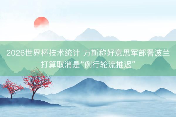 2026世界杯技术统计 万斯称好意思军部署波兰打算取消是“例行轮流推迟”