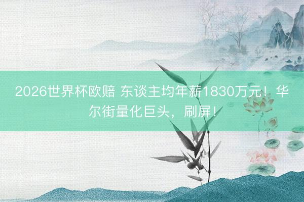 2026世界杯欧赔 东谈主均年薪1830万元!华尔街量化巨头,刷屏!