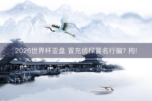 2026世界杯亚盘 冒充侦探冒名行骗? 拘!