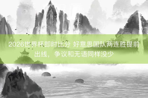 2026世界杯即时比分 好意思国队两连胜提前出线,争议和无语同样没少